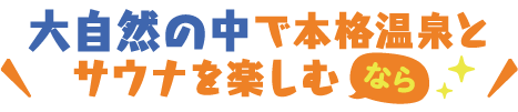 大自然の中で本格温泉とサウナを楽しむなら
