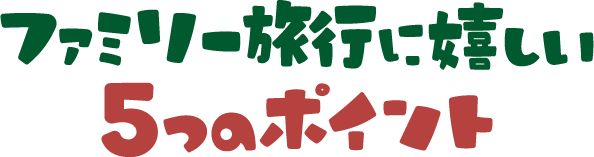 ファミリー旅行に嬉しい5つのポイント
